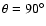 $\theta =90^\circ $