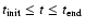 $t_{\rm init}\leq t\leq t_{\rm end}$
