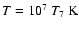 $T =10^7~T_7 \> \rm K$