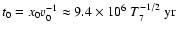 $t_0 =x_0 v_0^{-1} \approx 9.4 \times 10^6 ~T_7^{-1/2} \> \rm yr$