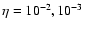 $\eta=10^{-2}, 10^{-3}$