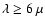 $\lambda \ge 6 ~\mu$