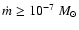 $\dot m\geq10^{-7}~M_{\odot}$