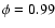 $\phi=0.99$
