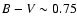 $B-V\sim 0.75$