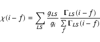 \begin{eqnarray*}\chi (i-f)=\sum\limits_{LS}\frac{g_{LS}}{g_{i}}\frac{\Gamma _{LS}(i-f)}{\sum\limits_{f}\Gamma _{LS}(i-f)}
\end{eqnarray*}