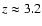 $z \approx 3.2$