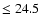 $ \leq 24.5$
