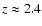 $z \approx 2.4$