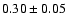 $ 0.30\pm0.05$