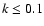 $k \leq 0.1$