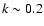$k \sim 0.2$