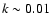 $k \sim 0.01$