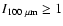 $I_{100 ~ \rm\mu m} \geq 1$