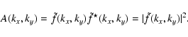 \begin{displaymath}A(k_x,k_y) = \tilde{f}(k_x,k_y)\tilde{f}^\star(k_x,k_y) = \vert \tilde{f}(k_x,k_y) \vert^2.
\end{displaymath}