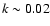 $k \sim 0.02$