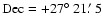 $\rm Dec= +27\hbox{$^\circ$ }21\hbox{$.\mkern-4mu^\prime$ }5$