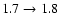 $1.7 \rightarrow 1.8$