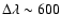 $\Delta \lambda \sim 600$