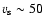 $v_{\rm s} \sim 50$