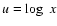 $u=\log~x$