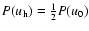 $P(u_{\rm h})=\frac{1}{2}P(u_0)$