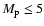 $M_{\rm p} \leq 5$