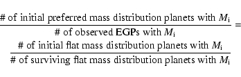 \begin{eqnarray*}\lefteqn{\frac{{\rm\char93 ~of~initial~preferred~mass~distribut...
...93 ~of~surviving~flat~mass~distribution~planets~with~{\it M}_i}}
\end{eqnarray*}
