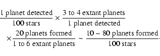 \begin{eqnarray*}\lefteqn{\frac{1~{\rm planet~detected}}{100~{\rm stars}}
\times...
...s}}
\sim
\frac{10-80~{\rm planets~formed}}{100~{\rm stars}}\cdot
\end{eqnarray*}