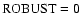 $\rm ROBUST=0$