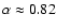 $\alpha \approx 0.82$