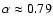 $\alpha \approx 0.79$