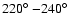 $220\hbox{$^\circ$ }{-}240\hbox{$^\circ$ }$