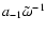 $a_{-1}\tilde\omega^{-1}$