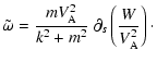 $\displaystyle \tilde\omega=\frac{mV^2_{\rm A}}{k^2+m^2}\ \partial_{s}\left(\frac{W}{V^2_{\rm A}}\right)\cdot$