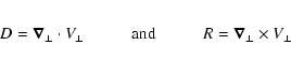 \begin{eqnarray*}D=\vec\nabla_\perp \cdot V_\perp \hskip 1 cm {\rm and} \hskip 1 cm
R=\vec\nabla_\perp \times V_\perp
\end{eqnarray*}