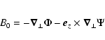 \begin{eqnarray*}B_{0}=-\vec\nabla_{\perp}\Phi-\vec
e_{z}\times\vec\nabla_{\perp}\Psi
\end{eqnarray*}