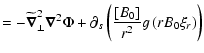 $\displaystyle =- \widetilde{\vec\nabla}_\perp^2 \vec\nabla^2 \Phi +
\partial_s\left(\frac{[B_0]}{r^2} g\left(rB_0\xi_r\right)\right)$