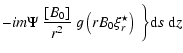 $\displaystyle - im \Psi\ \frac{[B_0]}{r^2} \ g\left(rB_0\xi_r^\star\right) \ \bigg\} {\rm d}s\ {\rm d}z$