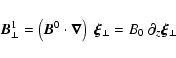 \begin{displaymath}%
\vec B_\perp^1 = \left(\vec B^0\cdot \vec\nabla\right)~\vec\xi_\perp=
B_0~ \partial_z \vec\xi_\perp
\end{displaymath}