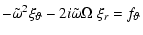 $\displaystyle %
-\tilde\omega^2 \xi_\vartheta -2i\tilde\omega\Omega\ \xi_r = f_\vartheta$