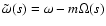 $\tilde\omega(s)=\omega-m\Omega(s)$
