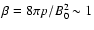 $\beta=8\pi p/B_{0}^2\sim 1$