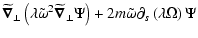 $\displaystyle \widetilde{\vec\nabla}_\perp
\left(\lambda \tilde\omega^2 \wideti...
...bla}_\perp \Psi\right)
+2m\tilde\omega\partial_s\left(\lambda\Omega\right) \Psi$