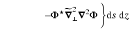$\displaystyle \qquad\qquad - \Phi^\star \widetilde{\vec\nabla}_\perp^2 \vec\nabla^2\Phi \ \bigg\} {\rm d}s\ {\rm d}z$