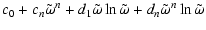 $\displaystyle c_{0}+ c_{n}\tilde\omega^n+ d_{1}\tilde\omega\ln \tilde\omega+d_n \tilde\omega^n\ln
\tilde\omega$