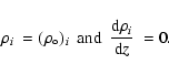 \begin{displaymath}{\rho_i \: = (\rho_\circ)_i \: \: {\rm and} \: \: \frac
{{\rm d}\rho_i}{{\rm d}{\mathit z}} \: = 0. }
\end{displaymath}