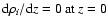 ${{{\rm d}{\rho_i}}/{{\rm d}{\mathit z}} = 0 \: {\rm at} \: {\mathit z} = 0 }$