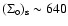 ${\rm ({\Sigma}_{\circ})_s} \sim 640$