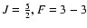 $J = {5\over 2}, F=
3-3$